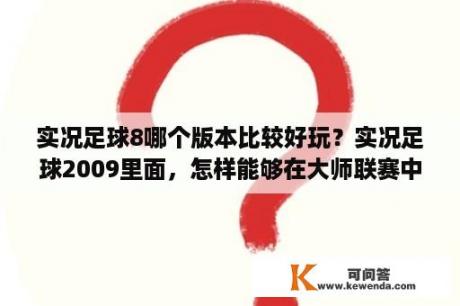 实况足球8哪个版本比较好玩？实况足球2009里面，怎样能够在大师联赛中使用经典球员？