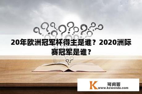 20年欧洲冠军杯得主是谁？2020洲际赛冠军是谁？