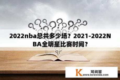 2022nba总共多少场？2021-2022NBA全明星比赛时间？