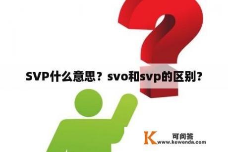 SVP什么意思？svo和svp的区别？