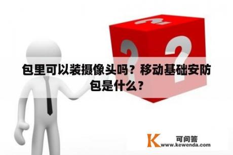 包里可以装摄像头吗？移动基础安防包是什么？