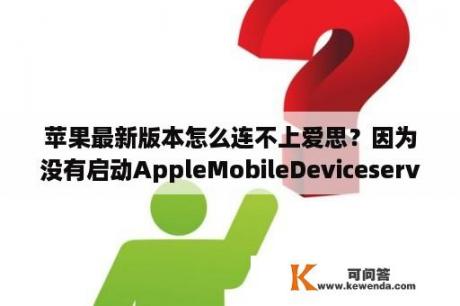 苹果最新版本怎么连不上爱思？因为没有启动AppleMobileDeviceservice怎么处理？