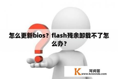 怎么更新bios？flash残余卸载不了怎么办？