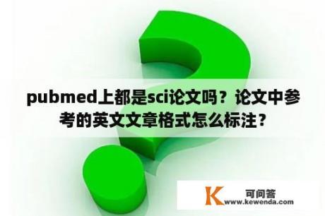 pubmed上都是sci论文吗？论文中参考的英文文章格式怎么标注？