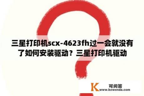 三星打印机scx-4623fh过一会就没有了如何安装驱动？三星打印机驱动