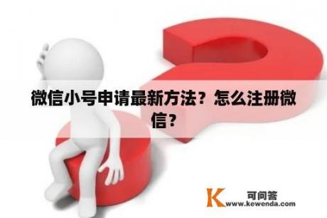 微信小号申请最新方法？怎么注册微信？