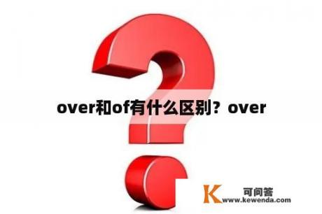 over和of有什么区别？over