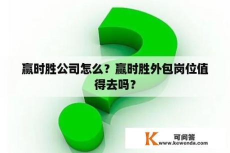 赢时胜公司怎么？赢时胜外包岗位值得去吗？