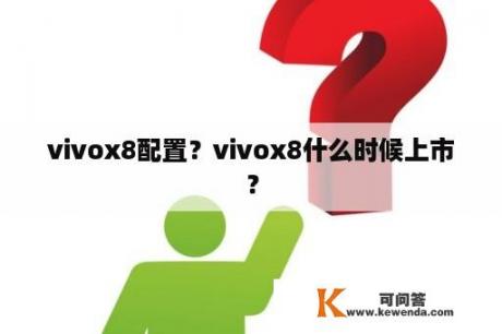 vivox8配置？vivox8什么时候上市？