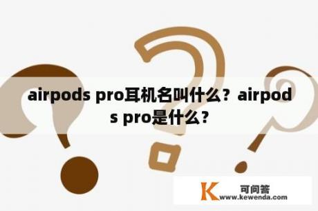 airpods pro耳机名叫什么？airpods pro是什么？