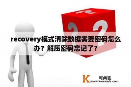 recovery模式清除数据需要密码怎么办？解压密码忘记了？