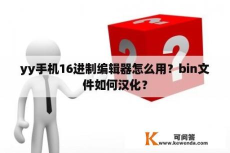 yy手机16进制编辑器怎么用？bin文件如何汉化？