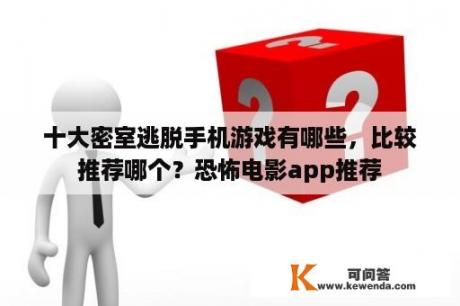 十大密室逃脱手机游戏有哪些，比较推荐哪个？恐怖电影app推荐