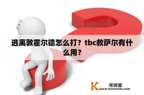 逃离敦霍尔德怎么打？tbc救萨尔有什么用？