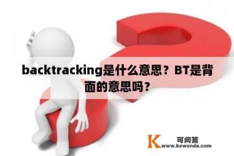 backtracking是什么意思？BT是背面的意思吗？