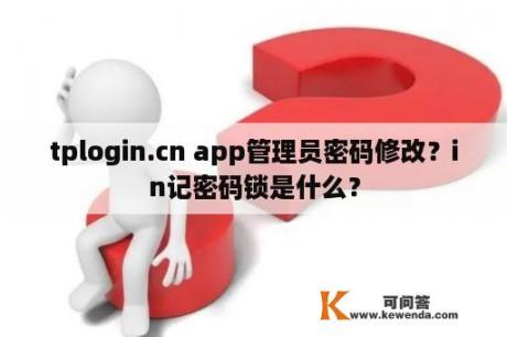 tplogin.cn app管理员密码修改？in记密码锁是什么？