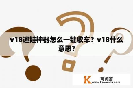 v18遛娃神器怎么一键收车？v18什么意思？