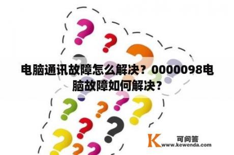 电脑通讯故障怎么解决？0000098电脑故障如何解决？