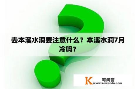 去本溪水洞要注意什么？本溪水洞7月冷吗？