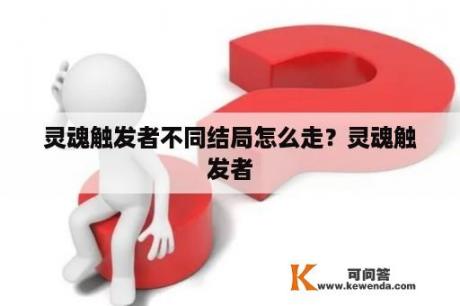 灵魂触发者不同结局怎么走？灵魂触发者