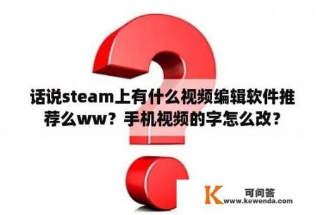 话说steam上有什么视频编辑软件推荐么ww？手机视频的字怎么改？