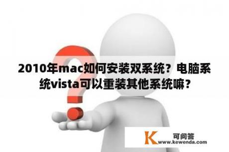 2010年mac如何安装双系统？电脑系统vista可以重装其他系统嘛？