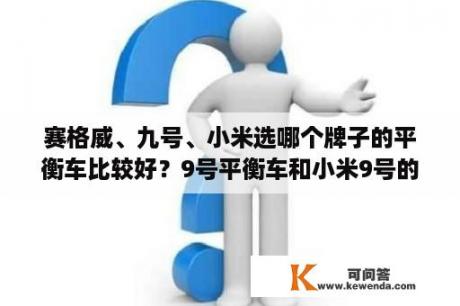 赛格威、九号、小米选哪个牌子的平衡车比较好？9号平衡车和小米9号的区别？