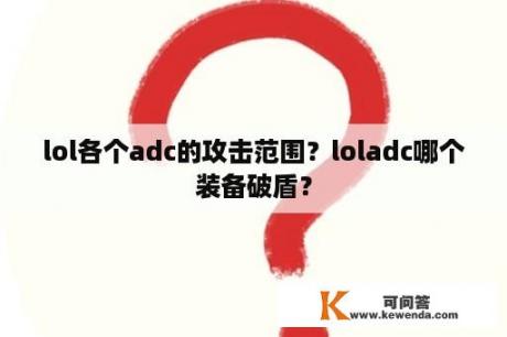 lol各个adc的攻击范围？loladc哪个装备破盾？