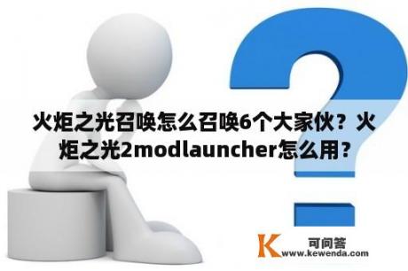 火炬之光召唤怎么召唤6个大家伙？火炬之光2modlauncher怎么用？