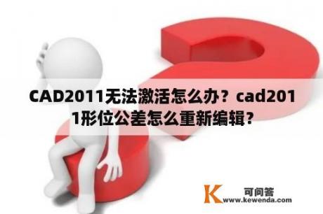 CAD2011无法激活怎么办？cad2011形位公差怎么重新编辑？