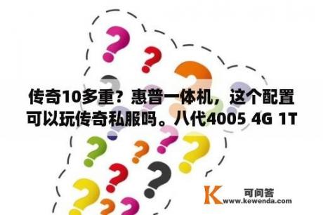 传奇10多重？惠普一体机，这个配置可以玩传奇私服吗。八代4005 4G 1T 2G独显？