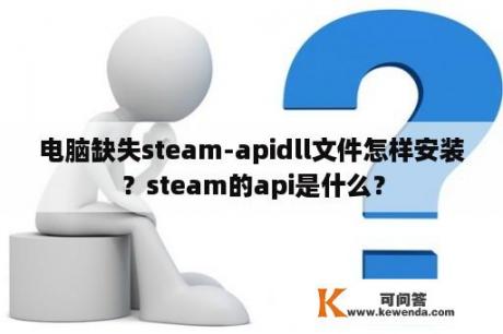 电脑缺失steam-apidll文件怎样安装？steam的api是什么？