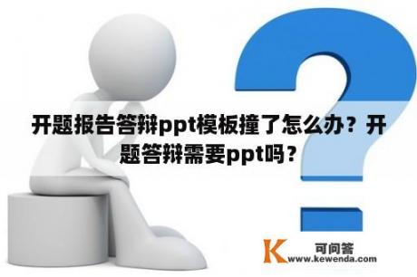 开题报告答辩ppt模板撞了怎么办？开题答辩需要ppt吗？