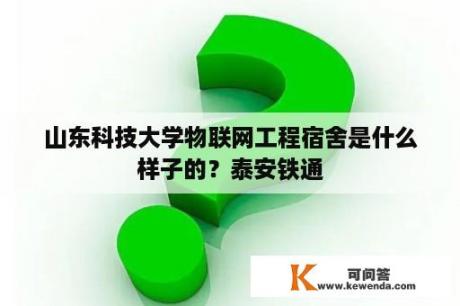 山东科技大学物联网工程宿舍是什么样子的？泰安铁通