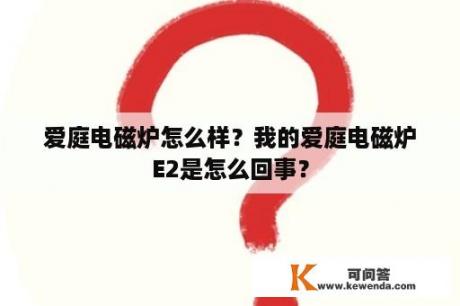 爱庭电磁炉怎么样？我的爱庭电磁炉E2是怎么回事？