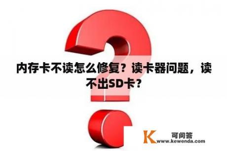 内存卡不读怎么修复？读卡器问题，读不出SD卡？