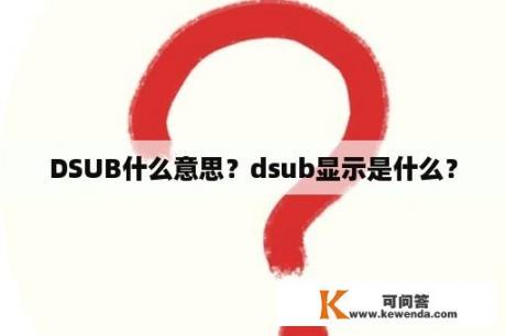 DSUB什么意思？dsub显示是什么？