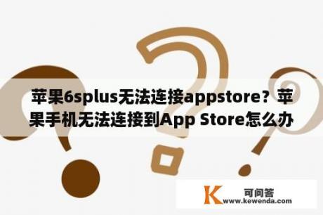 苹果6splus无法连接appstore？苹果手机无法连接到App Store怎么办？
