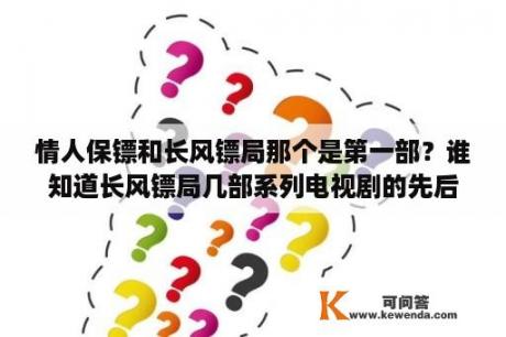 情人保镖和长风镖局那个是第一部？谁知道长风镖局几部系列电视剧的先后顺序呢？