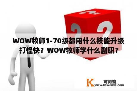 WOW牧师1-70级都用什么技能升级打怪快？WOW牧师学什么副职？