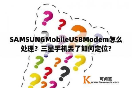 SAMSUNGMobileUSBModem怎么处理？三星手机丢了如何定位？