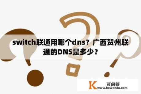 switch联通用哪个dns？广西贺州联通的DNS是多少？