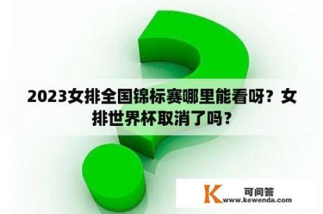 2023女排全国锦标赛哪里能看呀？女排世界杯取消了吗？