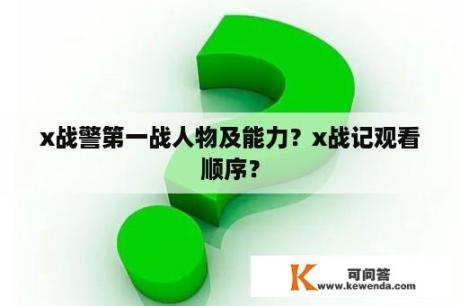 x战警第一战人物及能力？x战记观看顺序？