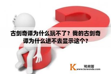 古剑奇谭为什么玩不了？我的古剑奇谭为什么进不去显示这个？