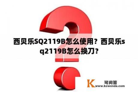 西贝乐SQ2119B怎么使用？西贝乐sq2119B怎么换刀？