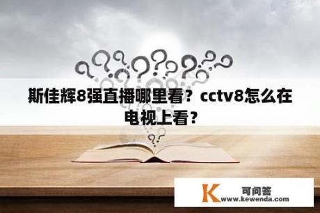 斯佳辉8强直播哪里看？cctv8怎么在电视上看？