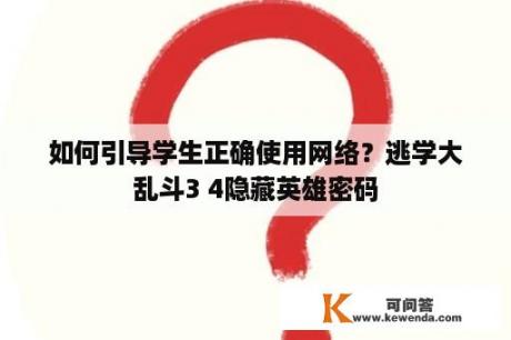 如何引导学生正确使用网络？逃学大乱斗3 4隐藏英雄密码