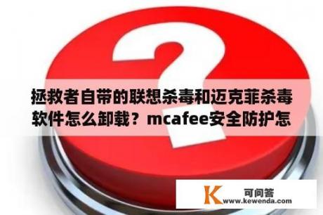 拯救者自带的联想杀毒和迈克菲杀毒软件怎么卸载？mcafee安全防护怎么卸载？