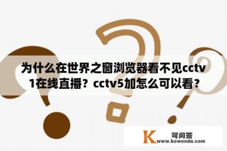 为什么在世界之窗浏览器看不见cctv1在线直播？cctv5加怎么可以看？